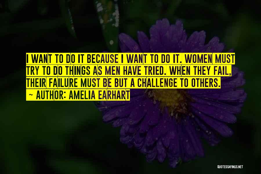 Amelia Earhart Quotes: I Want To Do It Because I Want To Do It. Women Must Try To Do Things As Men Have