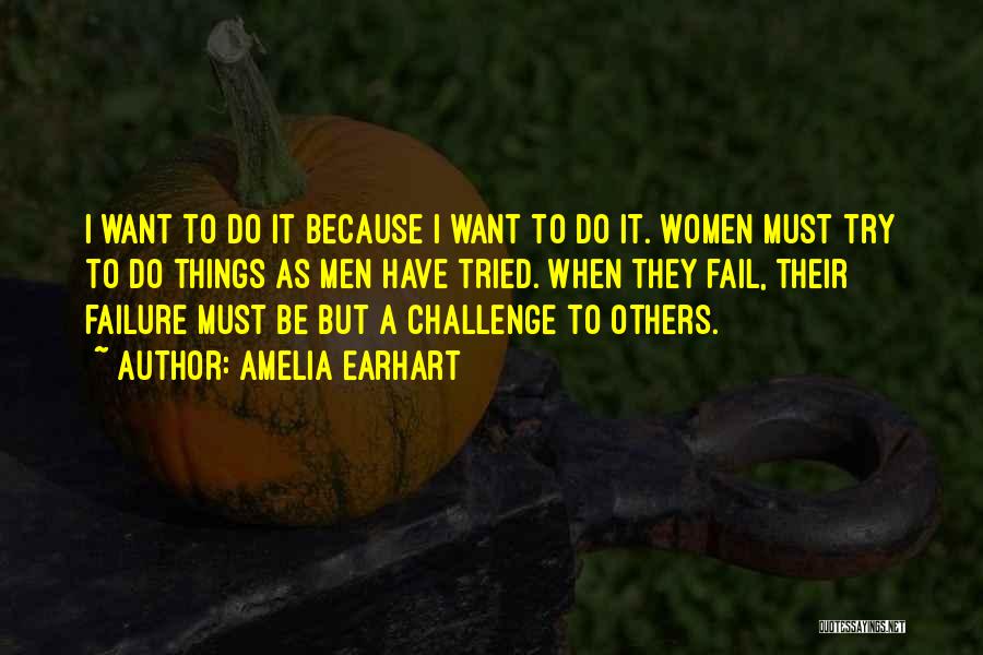 Amelia Earhart Quotes: I Want To Do It Because I Want To Do It. Women Must Try To Do Things As Men Have