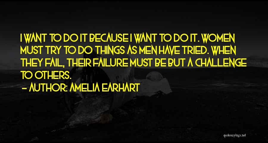 Amelia Earhart Quotes: I Want To Do It Because I Want To Do It. Women Must Try To Do Things As Men Have
