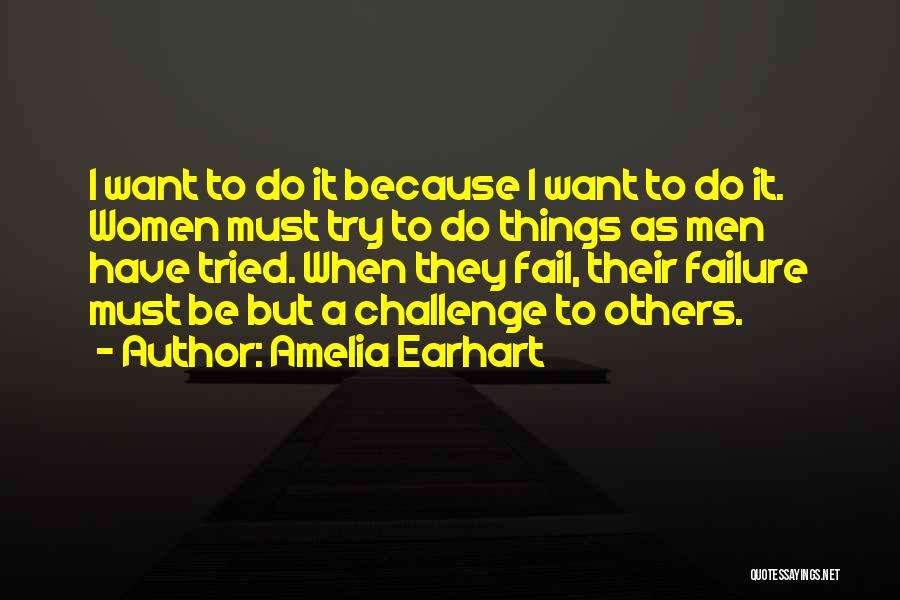 Amelia Earhart Quotes: I Want To Do It Because I Want To Do It. Women Must Try To Do Things As Men Have