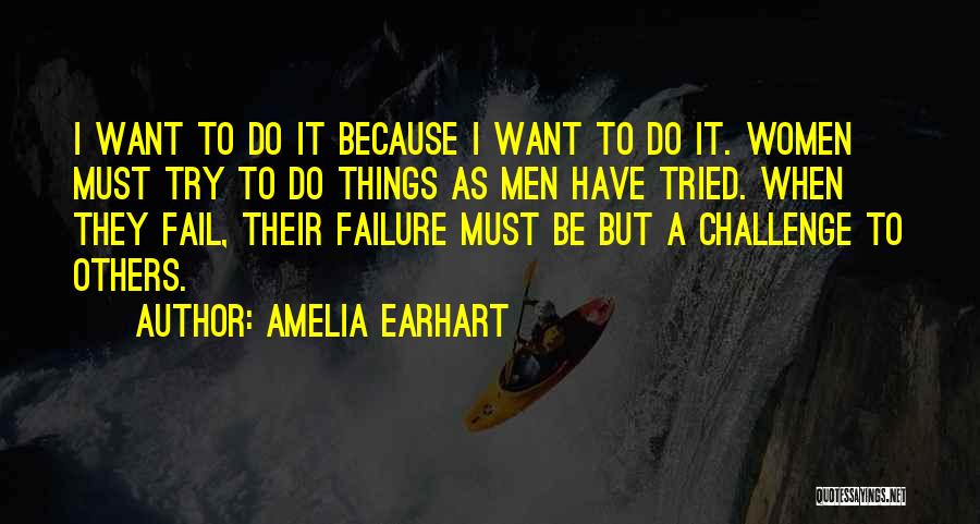 Amelia Earhart Quotes: I Want To Do It Because I Want To Do It. Women Must Try To Do Things As Men Have