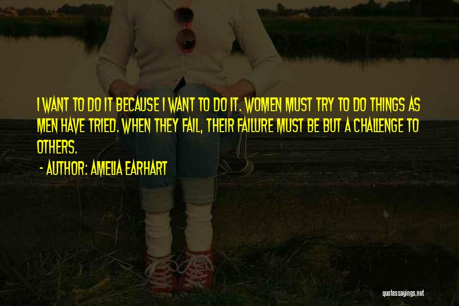 Amelia Earhart Quotes: I Want To Do It Because I Want To Do It. Women Must Try To Do Things As Men Have