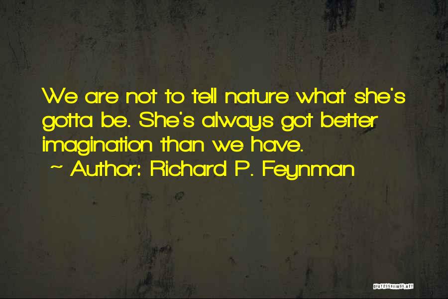 Richard P. Feynman Quotes: We Are Not To Tell Nature What She's Gotta Be. She's Always Got Better Imagination Than We Have.
