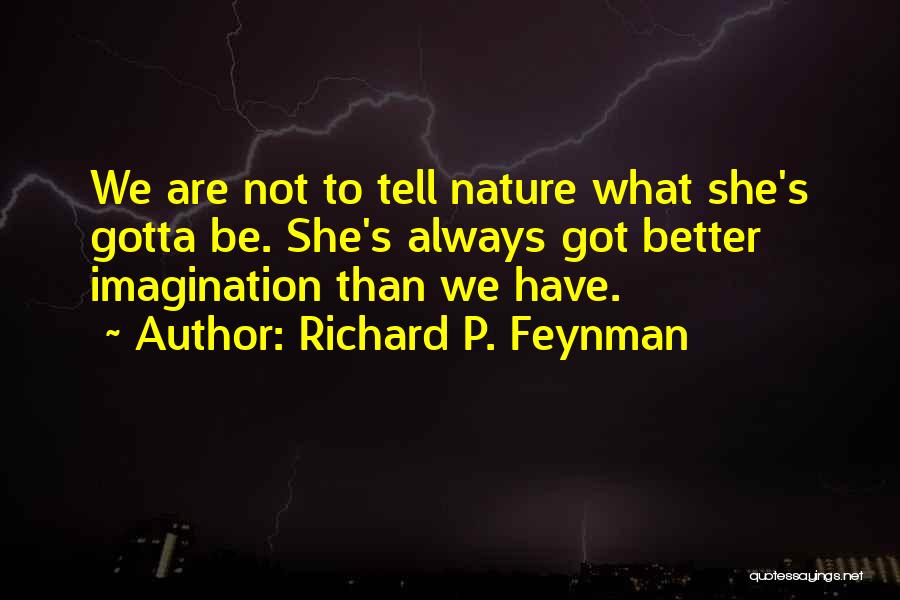 Richard P. Feynman Quotes: We Are Not To Tell Nature What She's Gotta Be. She's Always Got Better Imagination Than We Have.
