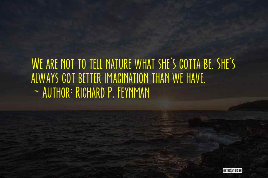 Richard P. Feynman Quotes: We Are Not To Tell Nature What She's Gotta Be. She's Always Got Better Imagination Than We Have.