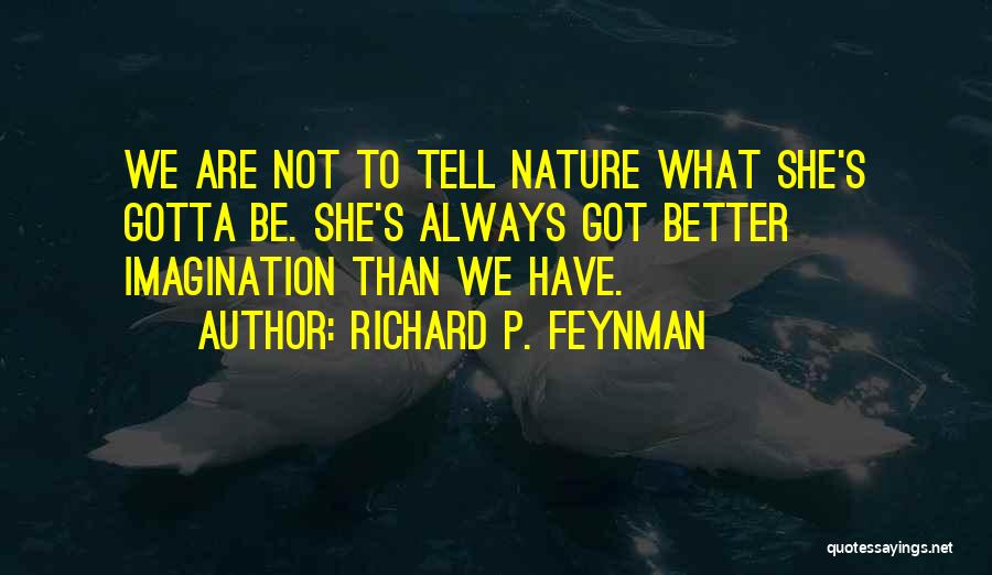 Richard P. Feynman Quotes: We Are Not To Tell Nature What She's Gotta Be. She's Always Got Better Imagination Than We Have.