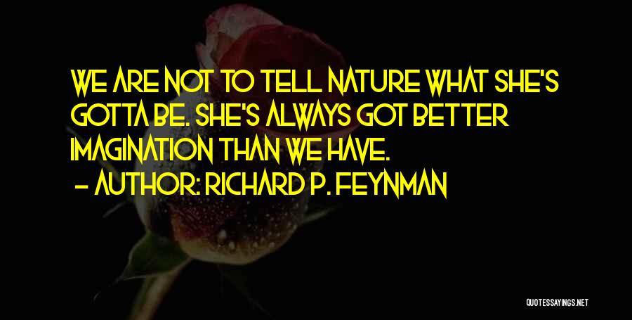 Richard P. Feynman Quotes: We Are Not To Tell Nature What She's Gotta Be. She's Always Got Better Imagination Than We Have.