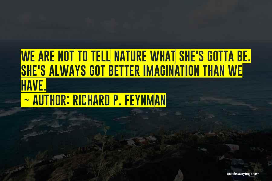 Richard P. Feynman Quotes: We Are Not To Tell Nature What She's Gotta Be. She's Always Got Better Imagination Than We Have.