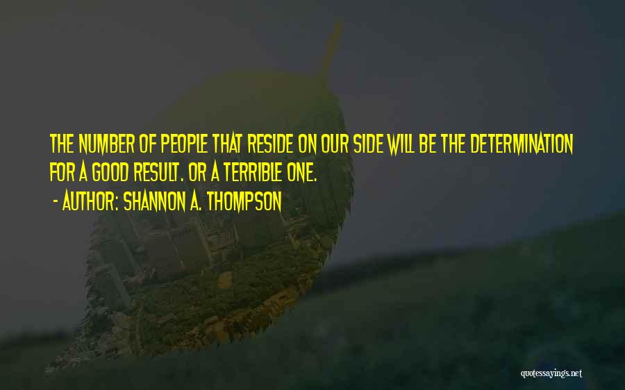 Shannon A. Thompson Quotes: The Number Of People That Reside On Our Side Will Be The Determination For A Good Result. Or A Terrible