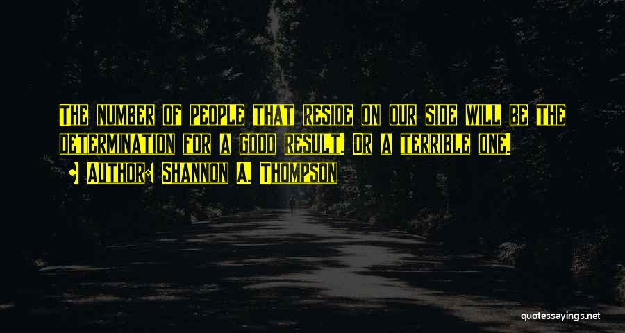 Shannon A. Thompson Quotes: The Number Of People That Reside On Our Side Will Be The Determination For A Good Result. Or A Terrible