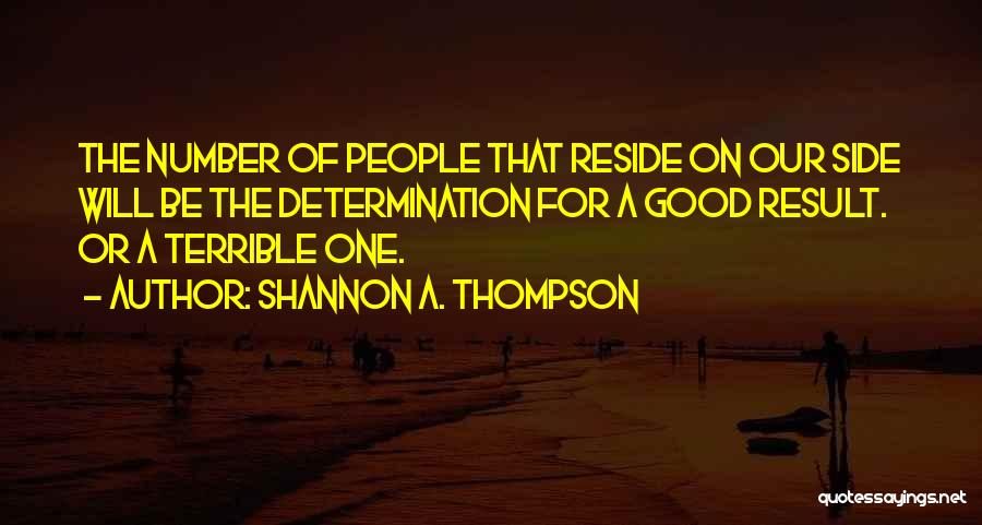 Shannon A. Thompson Quotes: The Number Of People That Reside On Our Side Will Be The Determination For A Good Result. Or A Terrible