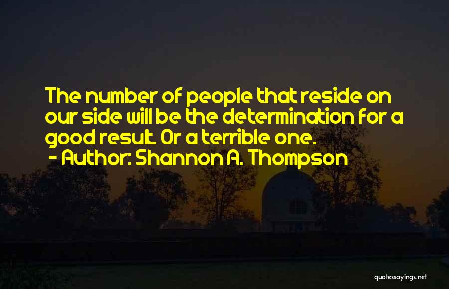 Shannon A. Thompson Quotes: The Number Of People That Reside On Our Side Will Be The Determination For A Good Result. Or A Terrible