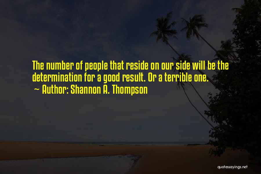 Shannon A. Thompson Quotes: The Number Of People That Reside On Our Side Will Be The Determination For A Good Result. Or A Terrible
