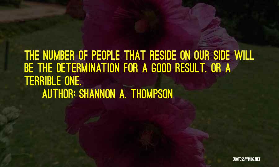 Shannon A. Thompson Quotes: The Number Of People That Reside On Our Side Will Be The Determination For A Good Result. Or A Terrible