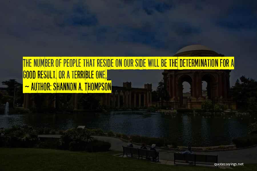 Shannon A. Thompson Quotes: The Number Of People That Reside On Our Side Will Be The Determination For A Good Result. Or A Terrible
