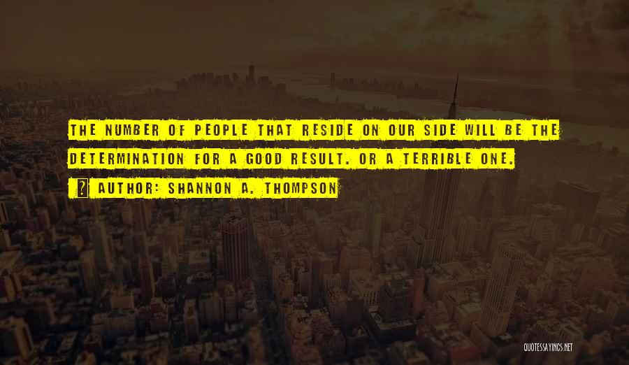 Shannon A. Thompson Quotes: The Number Of People That Reside On Our Side Will Be The Determination For A Good Result. Or A Terrible