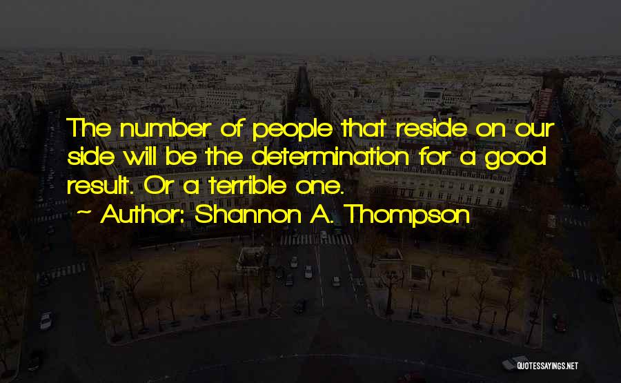 Shannon A. Thompson Quotes: The Number Of People That Reside On Our Side Will Be The Determination For A Good Result. Or A Terrible