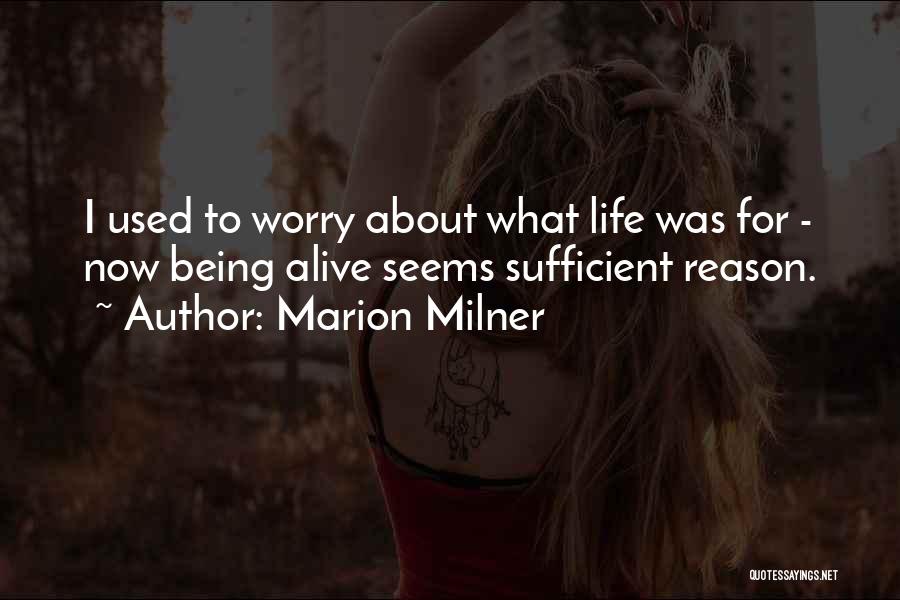 Marion Milner Quotes: I Used To Worry About What Life Was For - Now Being Alive Seems Sufficient Reason.