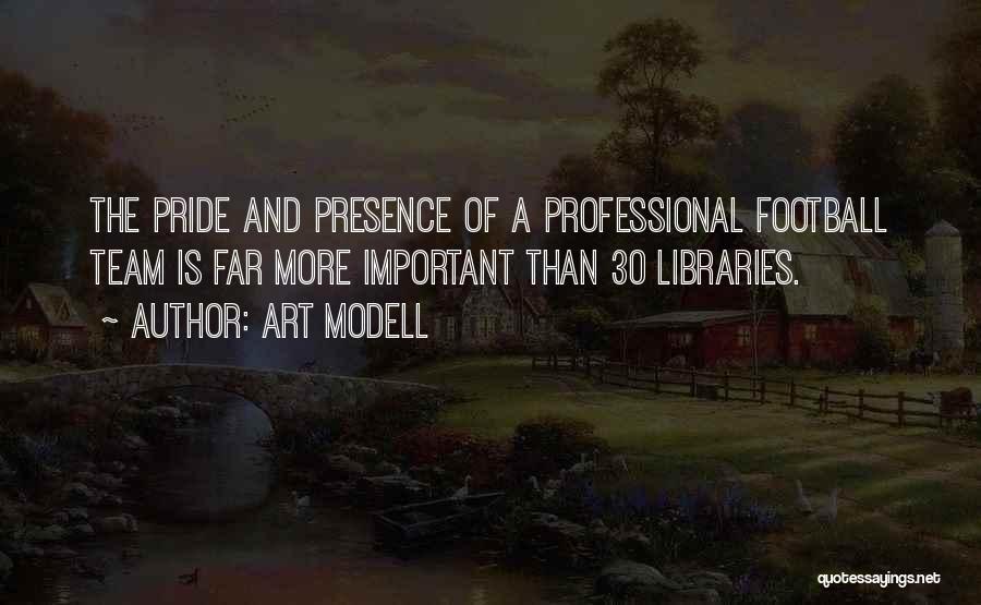 Art Modell Quotes: The Pride And Presence Of A Professional Football Team Is Far More Important Than 30 Libraries.