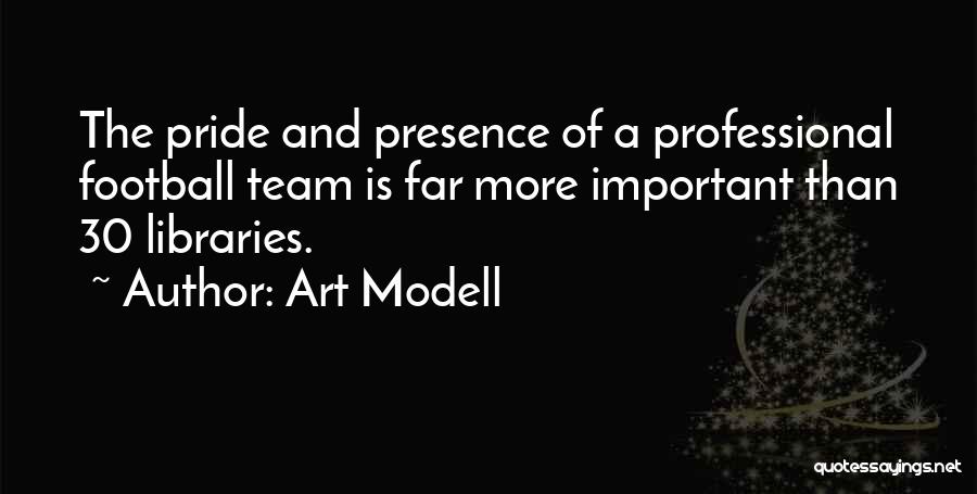 Art Modell Quotes: The Pride And Presence Of A Professional Football Team Is Far More Important Than 30 Libraries.