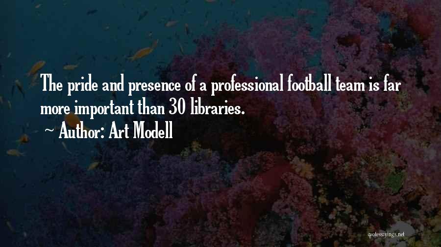 Art Modell Quotes: The Pride And Presence Of A Professional Football Team Is Far More Important Than 30 Libraries.