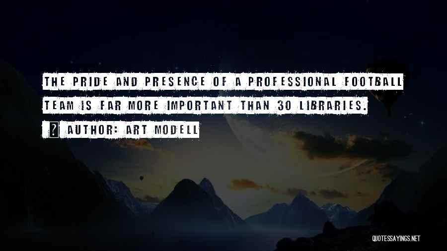 Art Modell Quotes: The Pride And Presence Of A Professional Football Team Is Far More Important Than 30 Libraries.