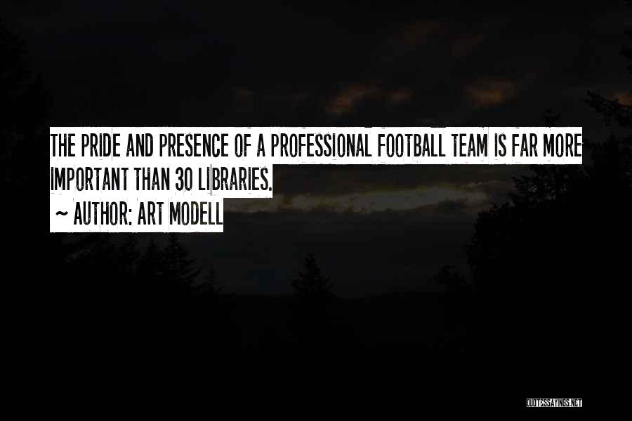 Art Modell Quotes: The Pride And Presence Of A Professional Football Team Is Far More Important Than 30 Libraries.