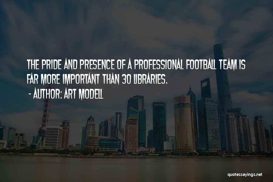 Art Modell Quotes: The Pride And Presence Of A Professional Football Team Is Far More Important Than 30 Libraries.
