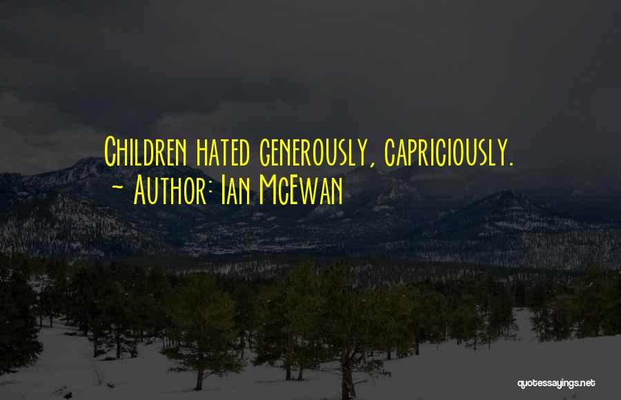 Ian McEwan Quotes: Children Hated Generously, Capriciously.