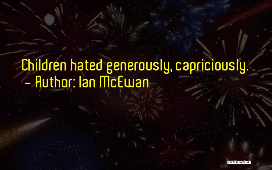 Ian McEwan Quotes: Children Hated Generously, Capriciously.
