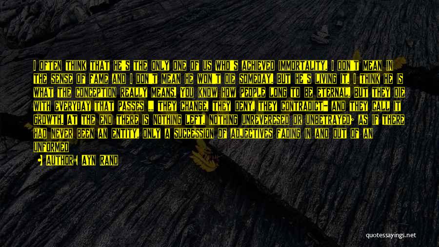 Ayn Rand Quotes: I Often Think That He's The Only One Of Us Who's Achieved Immortality. I Don't Mean In The Sense Of