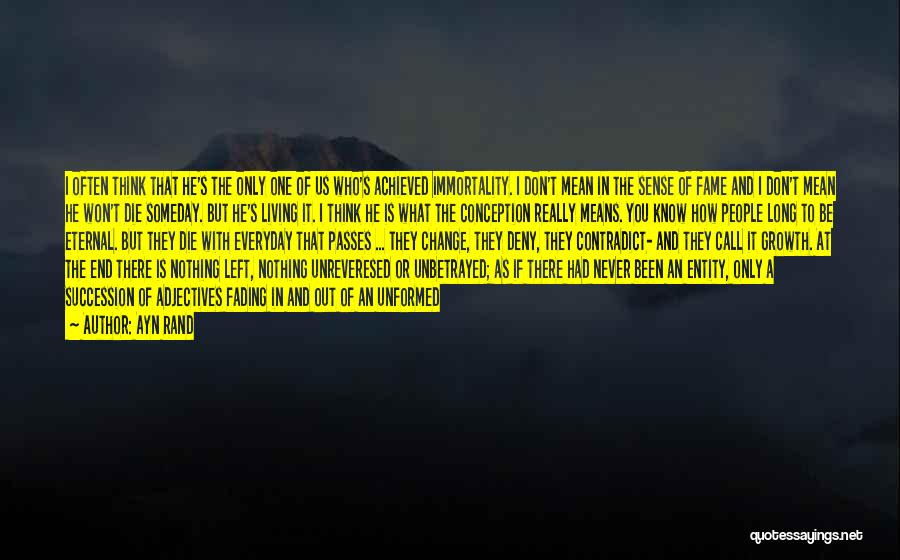 Ayn Rand Quotes: I Often Think That He's The Only One Of Us Who's Achieved Immortality. I Don't Mean In The Sense Of