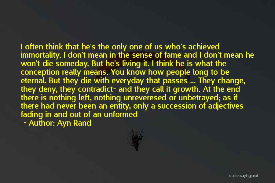 Ayn Rand Quotes: I Often Think That He's The Only One Of Us Who's Achieved Immortality. I Don't Mean In The Sense Of