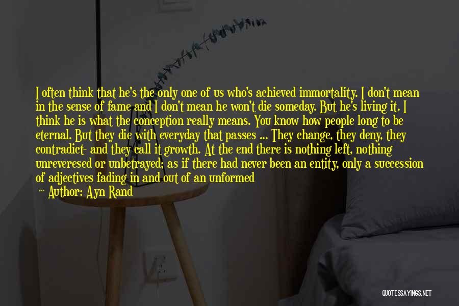 Ayn Rand Quotes: I Often Think That He's The Only One Of Us Who's Achieved Immortality. I Don't Mean In The Sense Of