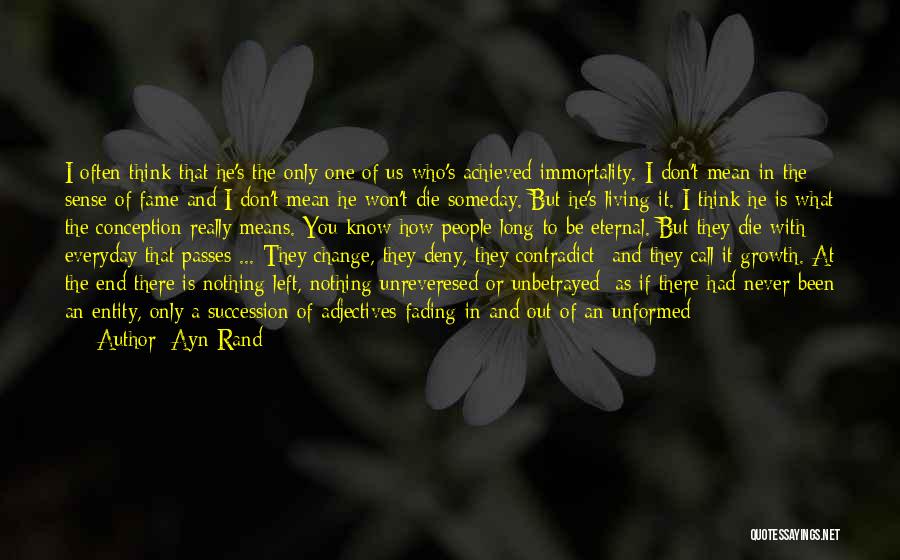 Ayn Rand Quotes: I Often Think That He's The Only One Of Us Who's Achieved Immortality. I Don't Mean In The Sense Of