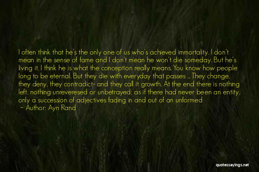 Ayn Rand Quotes: I Often Think That He's The Only One Of Us Who's Achieved Immortality. I Don't Mean In The Sense Of
