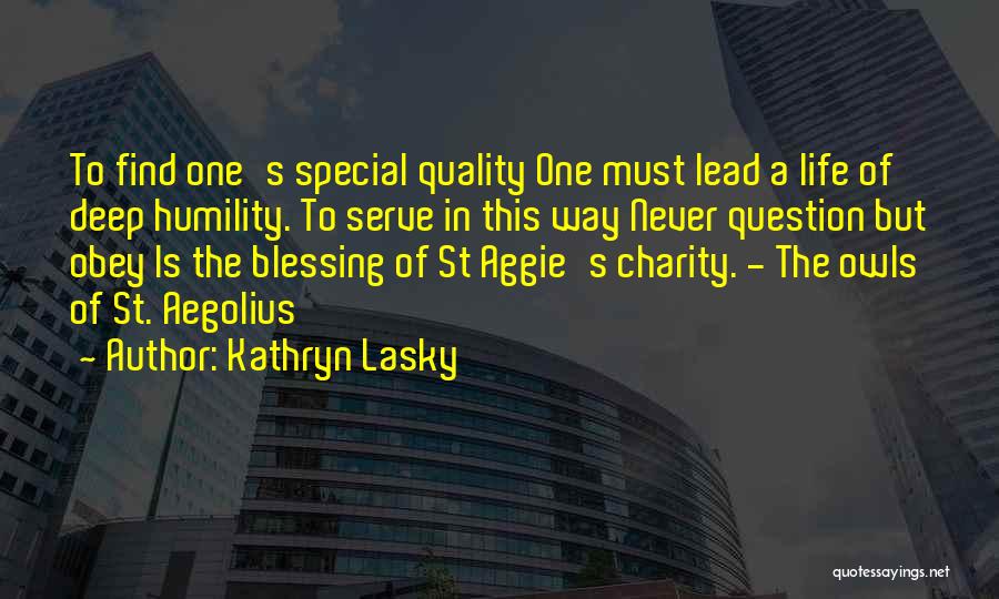 Kathryn Lasky Quotes: To Find One's Special Quality One Must Lead A Life Of Deep Humility. To Serve In This Way Never Question