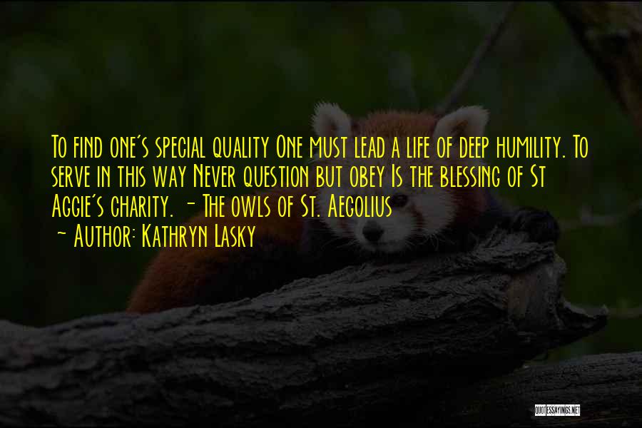 Kathryn Lasky Quotes: To Find One's Special Quality One Must Lead A Life Of Deep Humility. To Serve In This Way Never Question