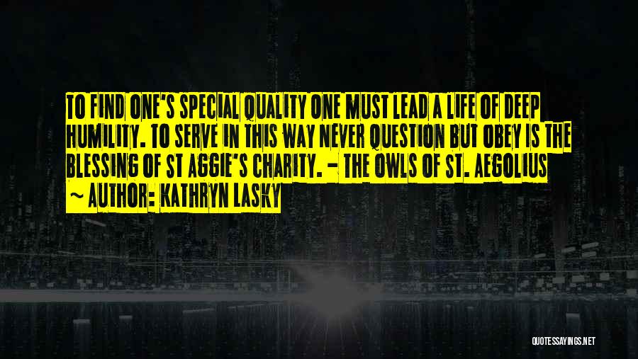 Kathryn Lasky Quotes: To Find One's Special Quality One Must Lead A Life Of Deep Humility. To Serve In This Way Never Question