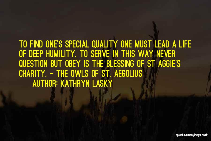 Kathryn Lasky Quotes: To Find One's Special Quality One Must Lead A Life Of Deep Humility. To Serve In This Way Never Question