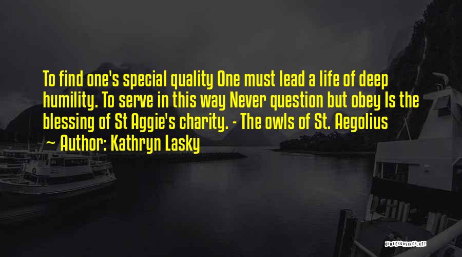 Kathryn Lasky Quotes: To Find One's Special Quality One Must Lead A Life Of Deep Humility. To Serve In This Way Never Question