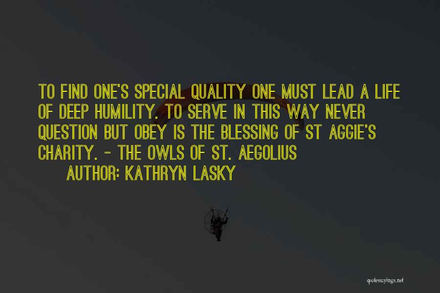 Kathryn Lasky Quotes: To Find One's Special Quality One Must Lead A Life Of Deep Humility. To Serve In This Way Never Question