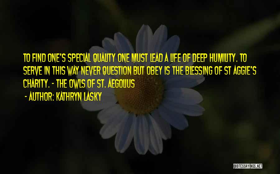 Kathryn Lasky Quotes: To Find One's Special Quality One Must Lead A Life Of Deep Humility. To Serve In This Way Never Question