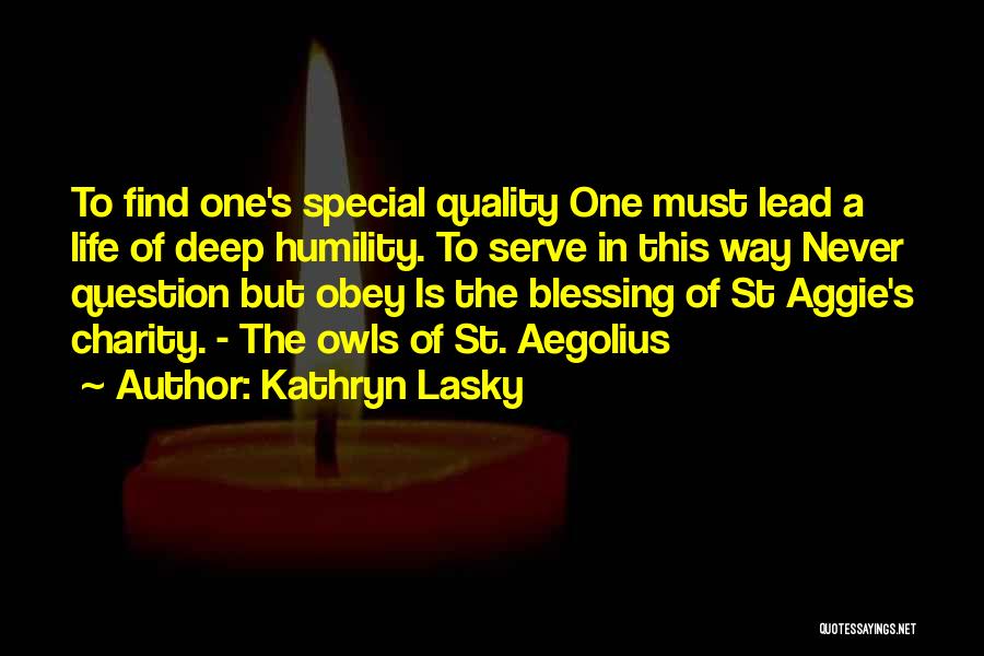 Kathryn Lasky Quotes: To Find One's Special Quality One Must Lead A Life Of Deep Humility. To Serve In This Way Never Question