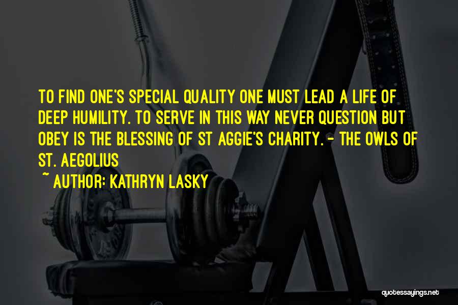 Kathryn Lasky Quotes: To Find One's Special Quality One Must Lead A Life Of Deep Humility. To Serve In This Way Never Question