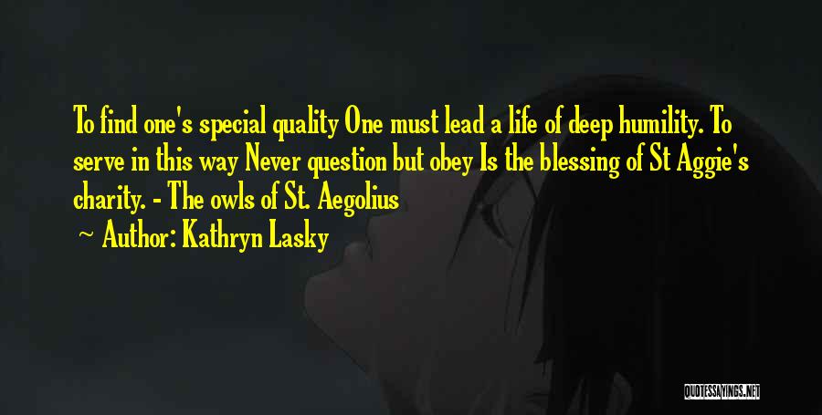 Kathryn Lasky Quotes: To Find One's Special Quality One Must Lead A Life Of Deep Humility. To Serve In This Way Never Question