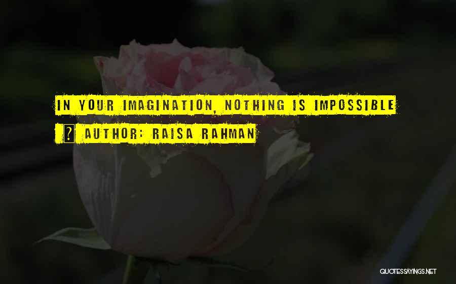 Raisa Rahman Quotes: In Your Imagination, Nothing Is Impossible