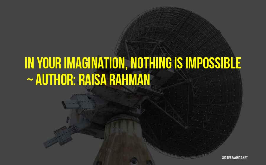 Raisa Rahman Quotes: In Your Imagination, Nothing Is Impossible