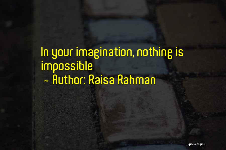 Raisa Rahman Quotes: In Your Imagination, Nothing Is Impossible