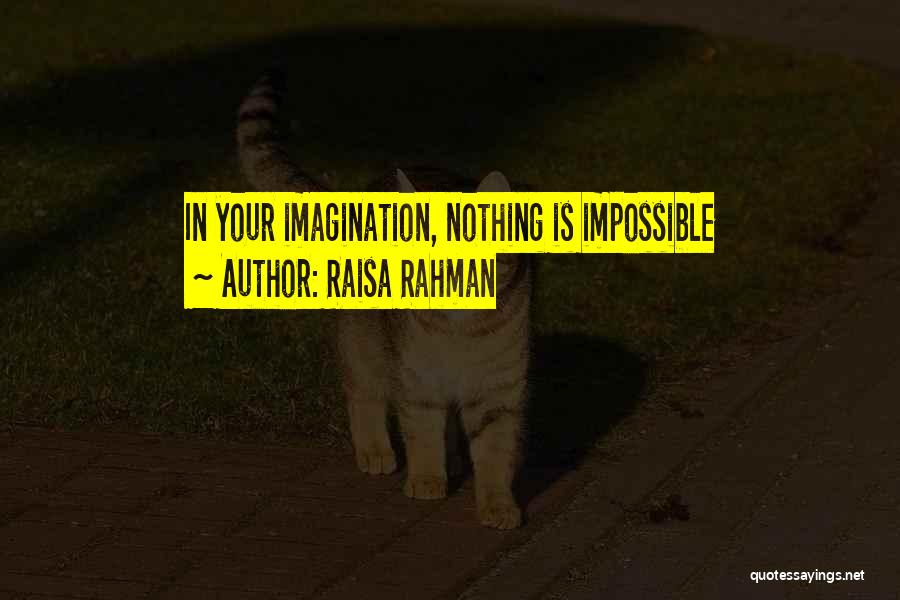 Raisa Rahman Quotes: In Your Imagination, Nothing Is Impossible